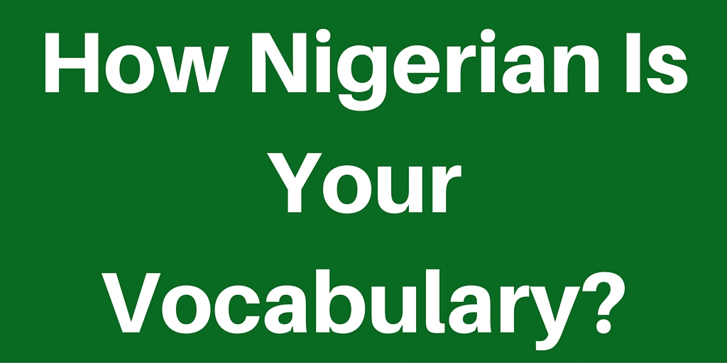 How Nigerian is Your Vocaulary? Check All That Apply To You